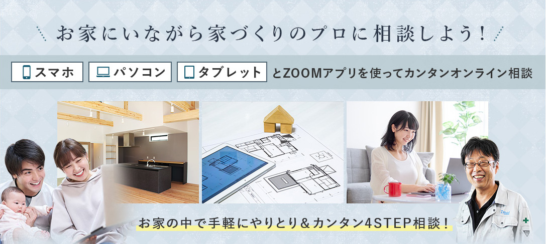 お家にいながら家づくりのプロに相談しよう！